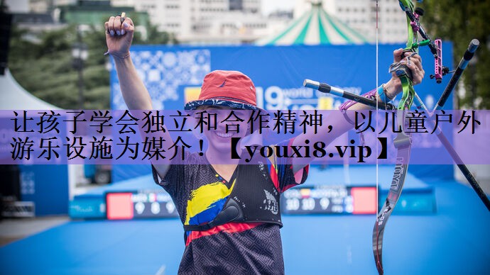 让孩子学会独立和合作精神,以儿童户外游乐设施为媒介!