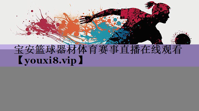 宝安篮球器材体育赛事直播在线观看