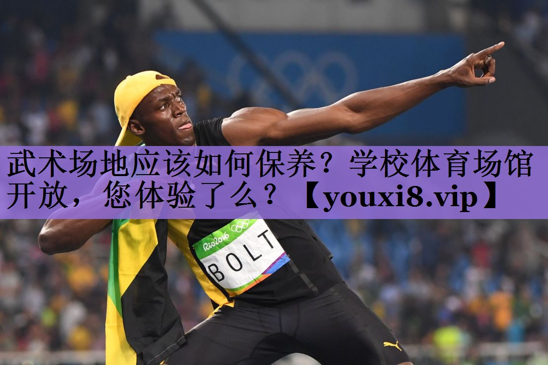 武术场地应该如何保养?学校体育场馆开放,您体验了么?