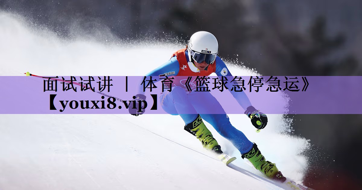 面试试讲 | 体育《篮球急停急运》