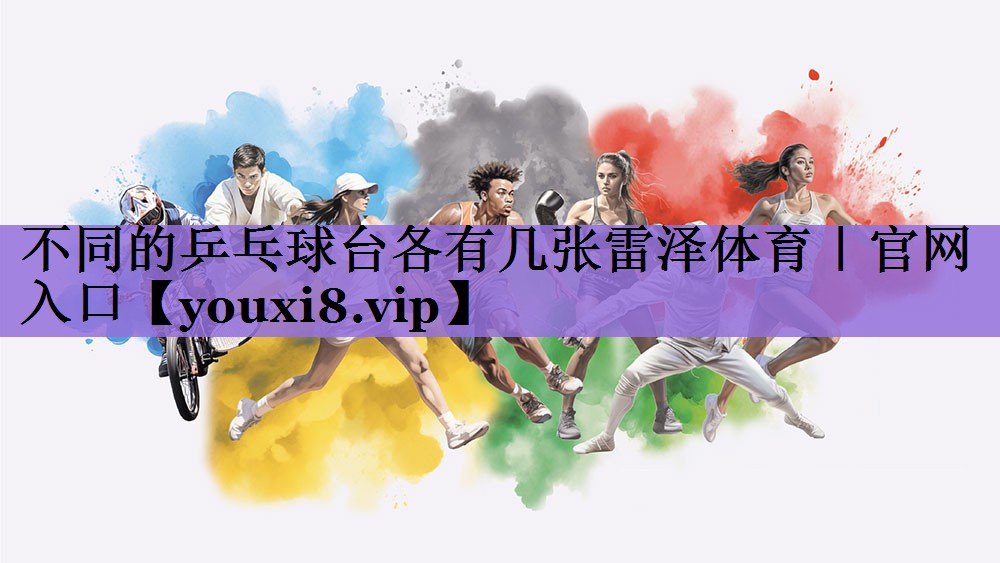 不同的乒乓球台各有几张雷泽体育|官网入口