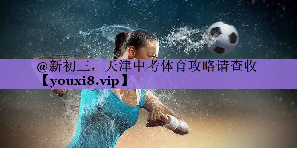 @新初三,天津中考体育攻略请查收