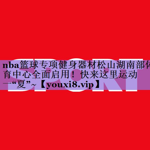 nba篮球专项健身器材松山湖南部体育中心全面启用!快来这里运动一“夏”~