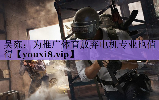 吴雍:为推广体育放弃电机专业也值得