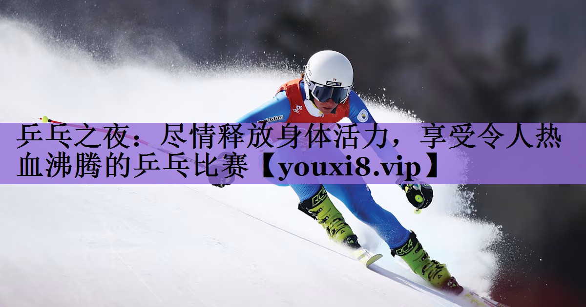 乒乓之夜:尽情释放身体活力,享受令人热血沸腾的乒乓比赛