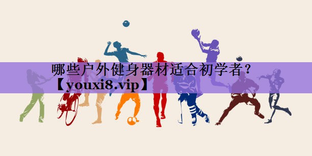 哪些户外健身器材适合初学者?