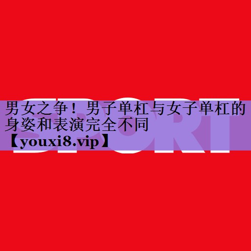 男女之争!男子单杠与女子单杠的身姿和表演完全不同