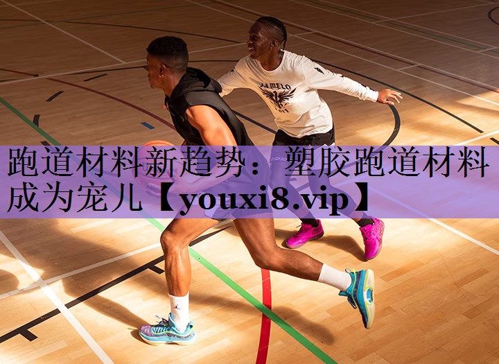 跑道材料新趋势:塑胶跑道材料成为宠儿