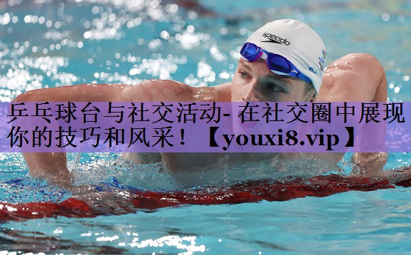 乒乓球台与社交活动- 在社交圈中展现你的技巧和风采!