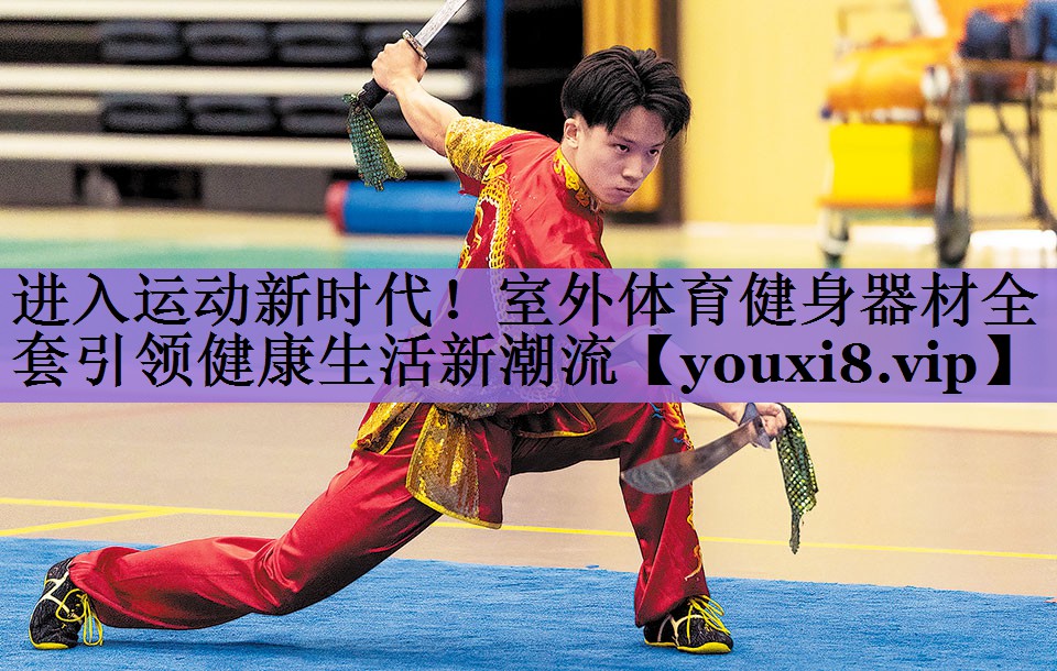 进入运动新时代!室外体育健身器材全套引领健康生活新潮流