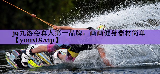 j9九游会真人第一品牌:画画健身器材简单