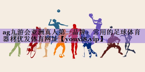 ag九游会亚洲真人第一品牌:常用的足球体育器材优发体育网址