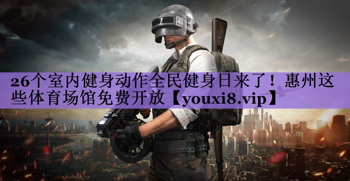 26个室内健身动作全民健身日来了!惠州这些体育场馆免费开放