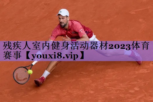 残疾人室内健身活动器材2023体育赛事