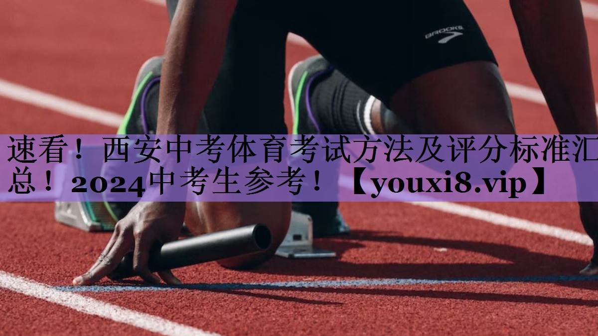 速看!西安中考体育考试方法及评分标准汇总!2024中考生参考!