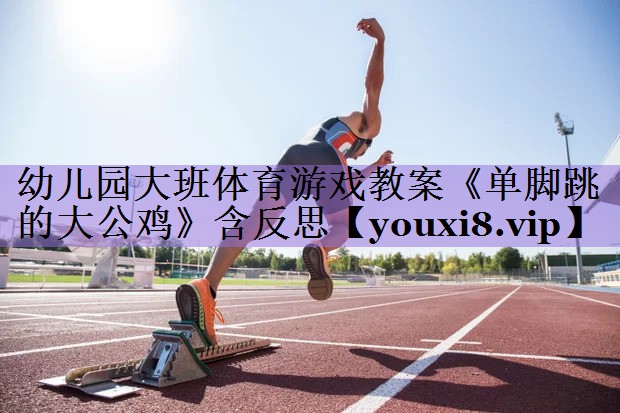幼儿园大班体育游戏教案《单脚跳的大公鸡》含反思