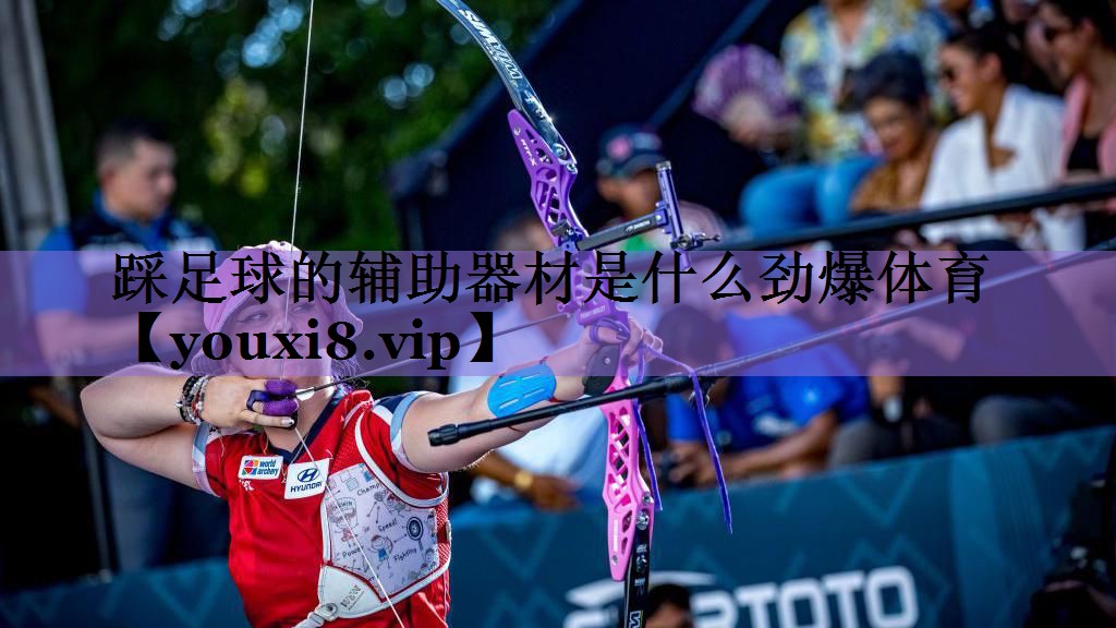 踩足球的辅助器材是什么劲爆体育
