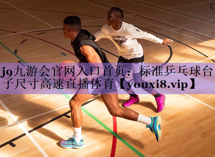 j9九游会官网入口首页:标准乒乓球台子尺寸高速直播体育