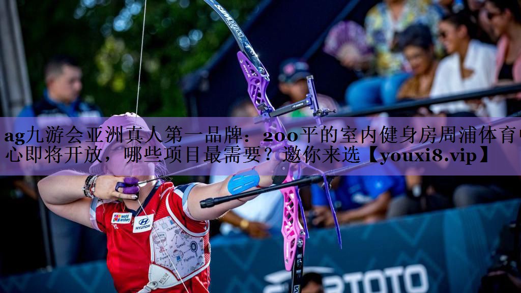 ag九游会亚洲真人第一品牌:200平的室内健身房周浦体育中心即将开放,哪些项目最需要?邀你来选
