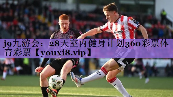 j9九游会:28天室内健身计划360彩票体育彩票