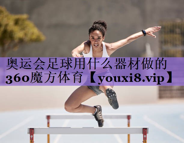 奥运会足球用什么器材做的360魔方体育