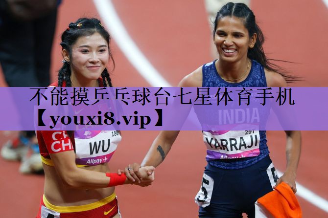 不能摸乒乓球台七星体育手机