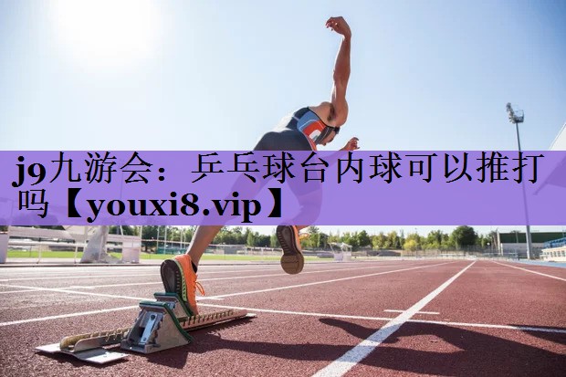 j9九游会：乒乓球台内球可以推打吗