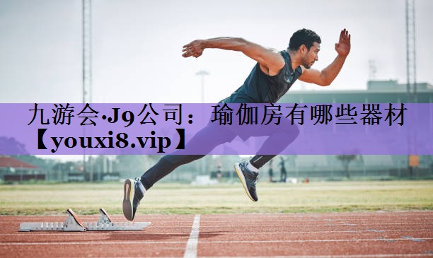 <strong>九游会·J9公司：瑜伽房有哪些器材</strong>