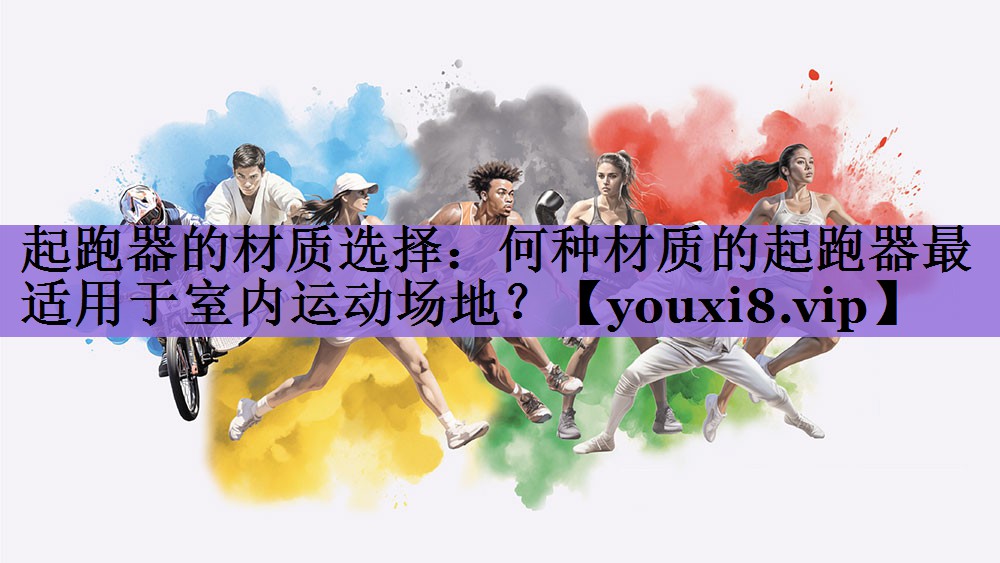 起跑器的材质选择：何种材质的起跑器最适用于室内运动场地？
