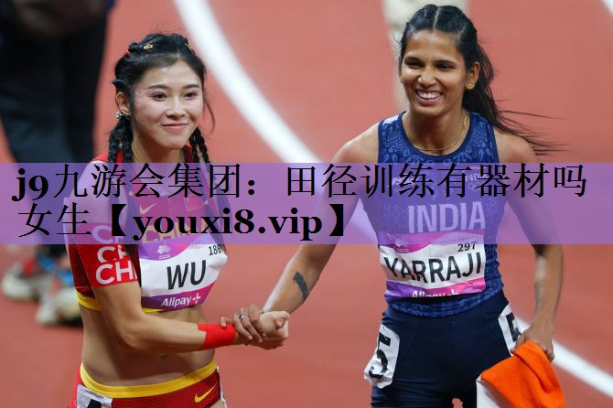 <strong>j9九游会集团：田径训练有器材吗女生</strong>
