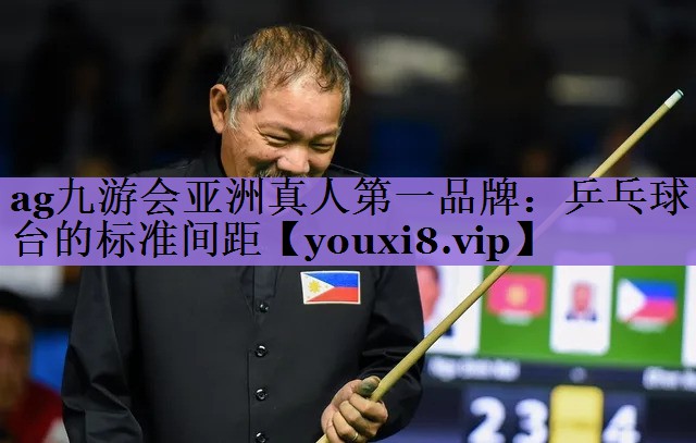 ag九游会亚洲真人第一品牌：乒乓球台的标准间距