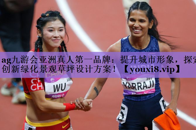 ag九游会亚洲真人第一品牌：提升城市形象，探索创新绿化景观草坪设计方案！