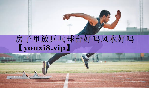 房子里放乒乓球台好吗风水好吗