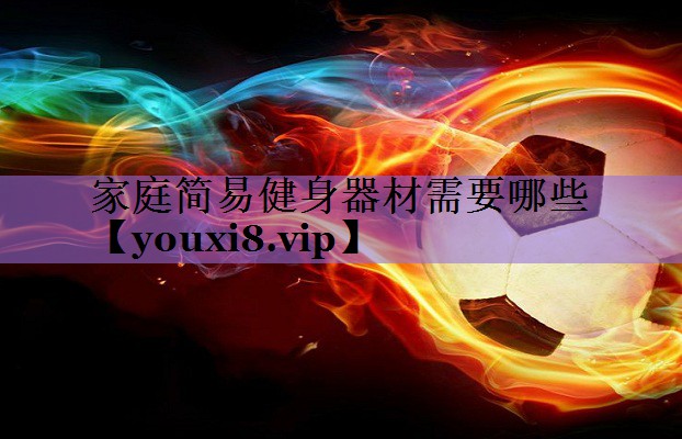 家庭简易健身器材需要哪些