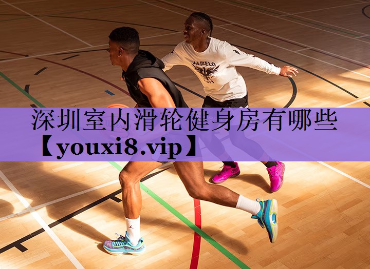 深圳室内滑轮健身房有哪些