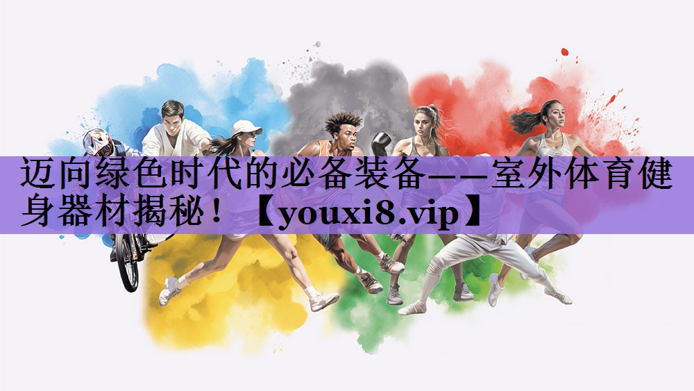 迈向绿色时代的必备装备——室外体育健身器材揭秘！