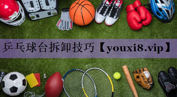 乒乓球台拆卸技巧