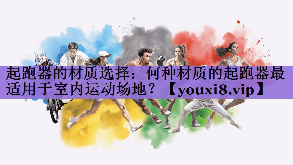 起跑器的材质选择：何种材质的起跑器最适用于室内运动场地？