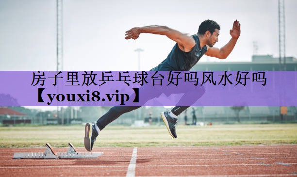 房子里放乒乓球台好吗风水好吗