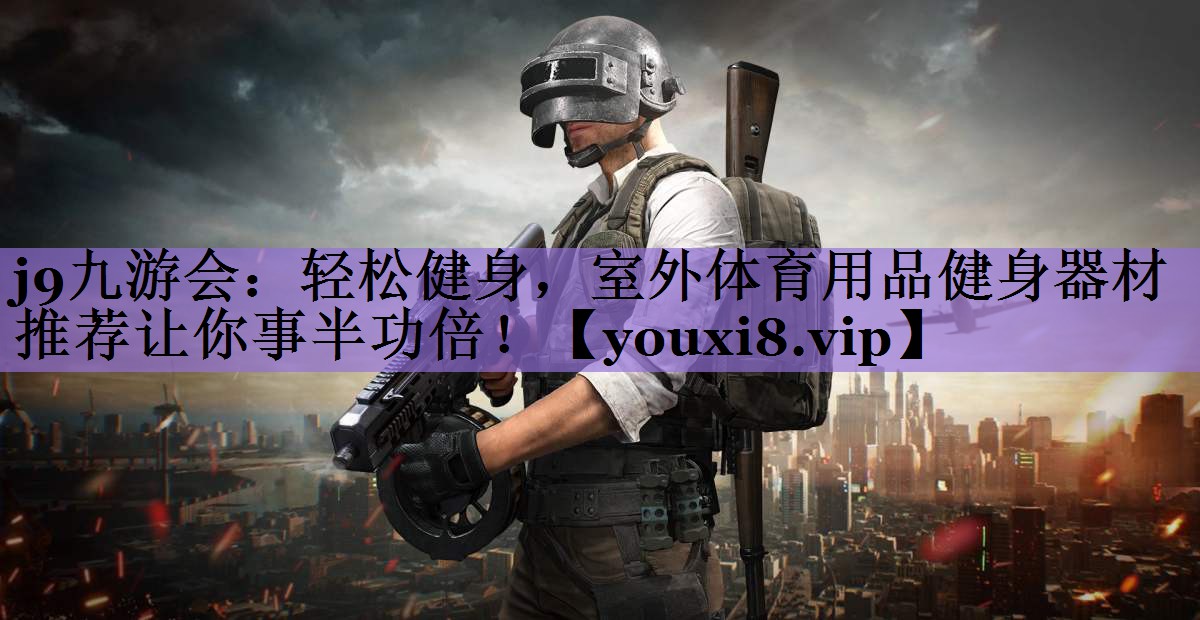 轻松健身，室外体育用品健身器材推荐让你事半功倍！