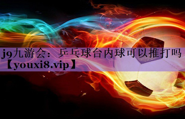 乒乓球台内球可以推打吗